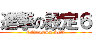 進撃の設定６ (ENDRESS ART)