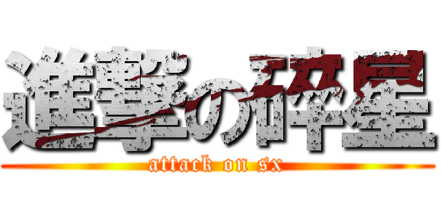 進撃の碎星 (attack on sx)
