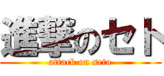 進撃のセト (attack on seto)