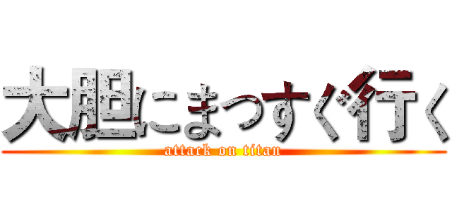 大胆にまっすぐ行く (attack on titan)