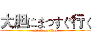大胆にまっすぐ行く (attack on titan)