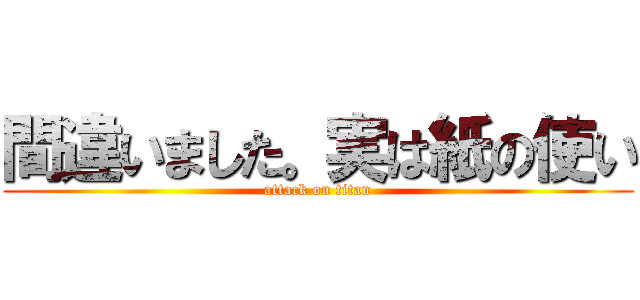 間違いました。実は紙の使い (attack on titan)