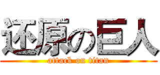 还原の巨人 (attack on titan)