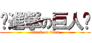 ⁇進撃の巨人⁇ (attack on titan)