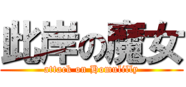 此岸の魔女 (attack on Homulilly)