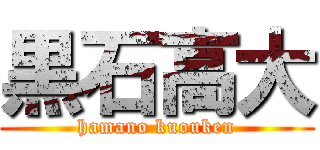 黒石高大 (hamano kuouken)