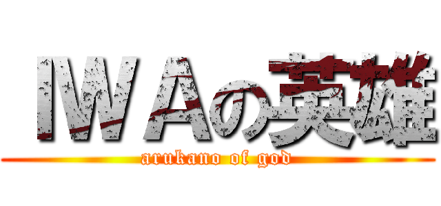 ＩＷＡの英雄 (arukano of god)