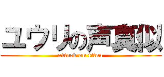 ユウリの声真似 (attack on titan)