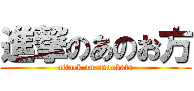 進撃のあのお方 (attack on anookata)