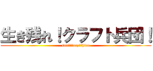 生き残れ！クラフト兵団！ (soul　　orz　　hiro)