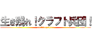 生き残れ！クラフト兵団！ (soul　　orz　　hiro)