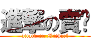 進撃の賣摳 (attack on Michael)