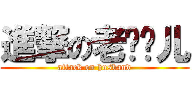 進撃の老爷们儿 (attack on husband)