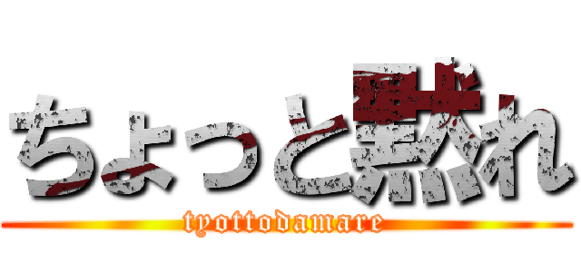 ちょっと黙れ (tyottodamare)