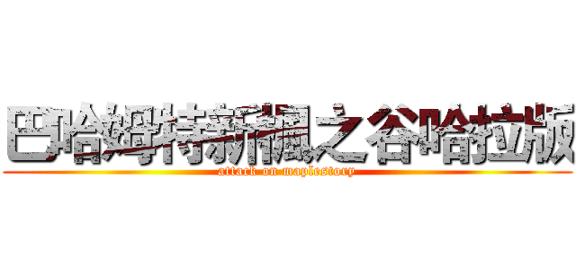 巴哈姆特新楓之谷哈拉版 (attack on maplestory)