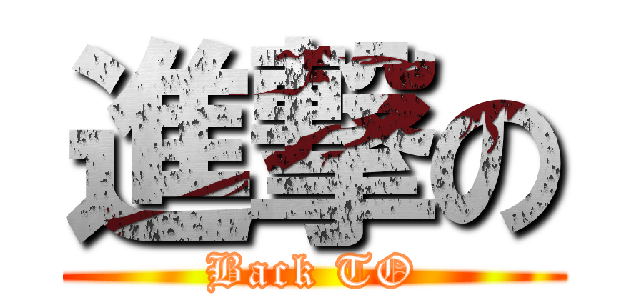 進撃の (Back TO)