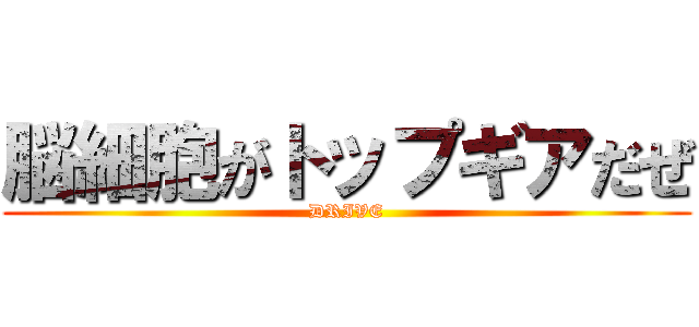 脳細胞がトップギアだぜ (DRIVE)