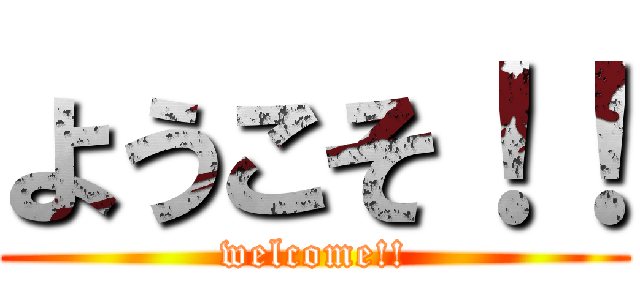 ようこそ！！ (welcome!!)