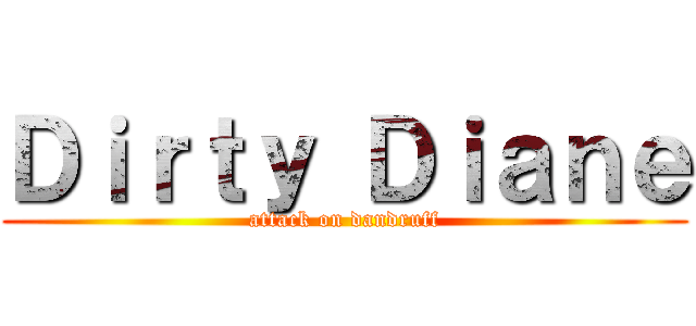 Ｄｉｒｔｙ Ｄｉａｎｅ (attack on dandruff)