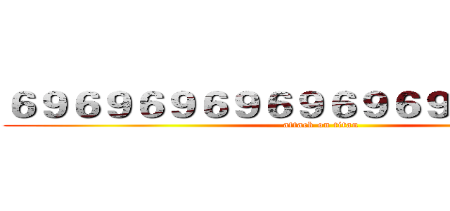 ６９６９６９６９６９６９６９６９６９６９ (attack on titan)