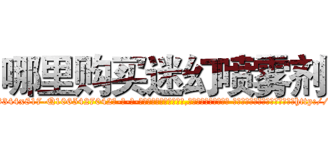 哪里购买迷幻喷雾剂 (哪里购买迷幻喷雾剂【电-话151x68344x817-Q1065427042元-吉-药-业】我们做的是长期生意,靠的是老客户长期支持 哪里购买迷幻喷雾剂在发表了一篇http://sngk.net/mFq8fs

参考消息网我们做的是长期生意,靠的是老客户长期支持也许我们早该意识到，就连鲍勃·霍斯金斯（金球奖戏剧类电影男主角 
)