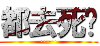 都去死吧 (······)