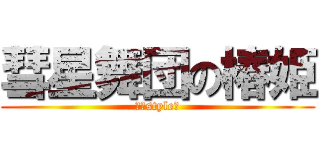 彗星舞団の椿姫 (破壊style☆)