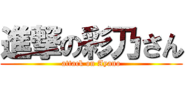 進撃の彩乃さん (attack on Ayano)