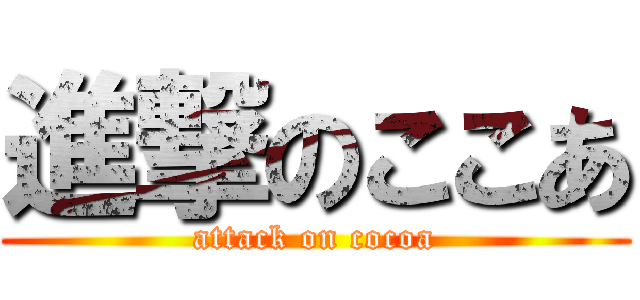 進撃のここあ (attack on cocoa)