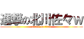 進撃の北川佐々ｗ (attack on titan)