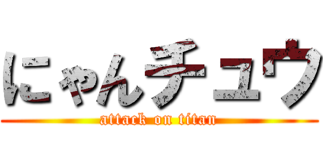 にゃんチュウ (attack on titan)