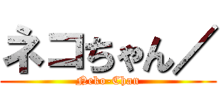 ネコちゃん／ (Neko-Chan)