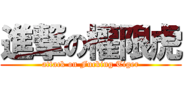 進撃の權限虎 (attack on Fucking Tiger)