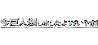 今巨人倒しましたよｗいやまじっすｗ (attack on titan)