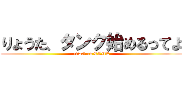 りょうた、タンク始めるってよ (attack on TANK)