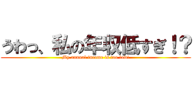 うわっ、私の年収低すぎ！？ (My annual income is too low!)