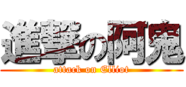 進撃の阿鬼 (attack on Elliot)
