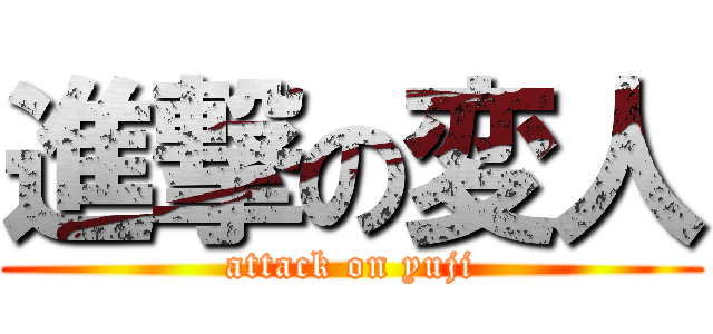 進撃の変人 (attack on yuji)