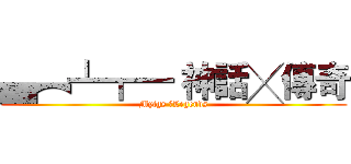 ▄︻┻┳━ 神話╳傳奇 (Mytgs ╳Legends)