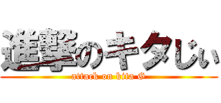 進撃のキタじぃ (attack on kita G)
