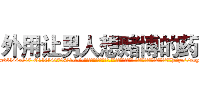 外用让男人想赌博的药 (外用让男人想赌博的药【电-话151x68344x817-Q1065427042元-吉-药-业】我们做的是长期生意,靠的是老客户长期支持 外用让男人想赌博的药在发表了一篇http://sngk.net/SKl05W

参考消息网我们做的是长期生意,靠的是老客户长期支持也许我们早该意识到，就连鲍勃·霍斯金斯（金球奖戏剧类电影男主角 
)