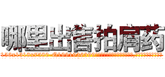哪里出售拍肩药 (哪里出售拍肩药【电.话156x1318x7580-Q1991936399鑫宏药业】我们做的是长期生意,靠的是老客户长期支持
参考消息网2月20日报道 韩媒称，“剩女多、离婚率高的城市，房价一定会上涨。”这是中国经济学家金岩石2016年12月参加在上海举行的房地产相关论坛时说的话。
)