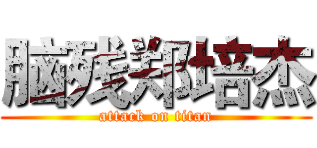脑残郑培杰 (attack on titan)