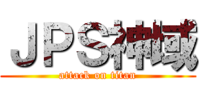 ＪＰＳ神域 (attack on titan)