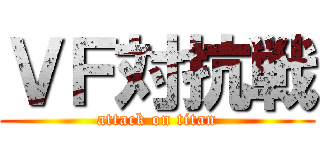 ＶＦ対抗戦 (attack on titan)