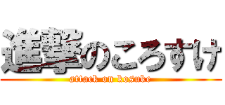進撃のころすけ (attack on kosuke)