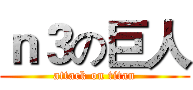 ｎ３の巨人 (attack on titan)