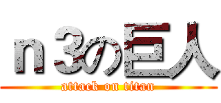 ｎ３の巨人 (attack on titan)