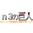 ｎ３の巨人 (attack on titan)