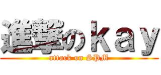 進撃のｋａｙ (attack on SPM)